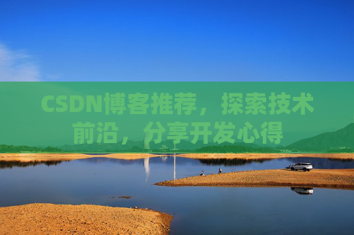 CSDN博客推荐，探索技术前沿，分享开发心得